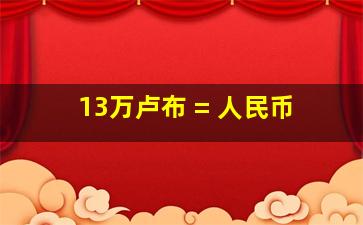 13万卢布 = 人民币